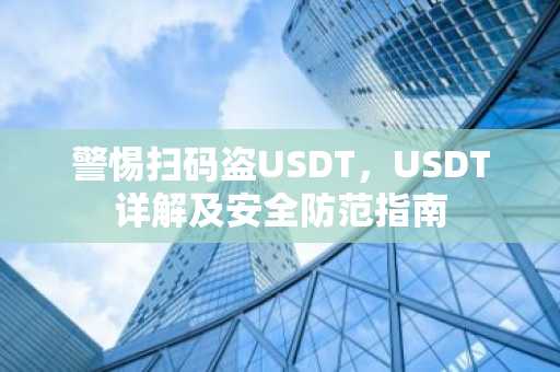 警惕扫码盗USDT，USDT详解及安全防范指南