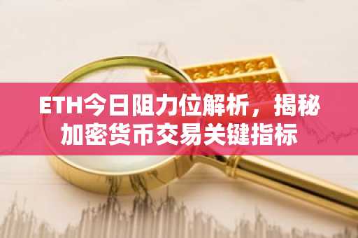 ETH今日阻力位解析,揭秘加密货币交易关键指标