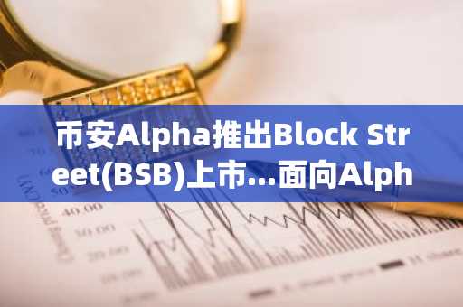 币安Alpha推出Block Street(BSB)上市...面向Alpha积分持有者的空投