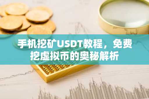 手机挖矿USDT教程，免费挖虚拟币的奥秘解析
