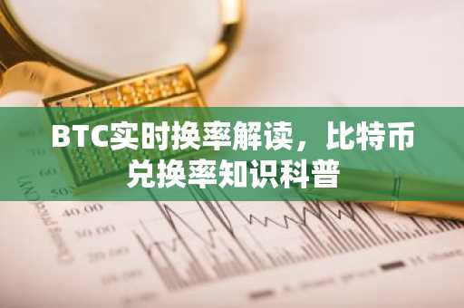 BTC实时换率解读，比特币兑换率知识科普