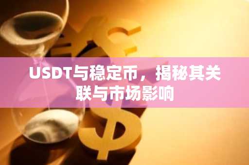 USDT与稳定币，揭秘其关联与市场影响