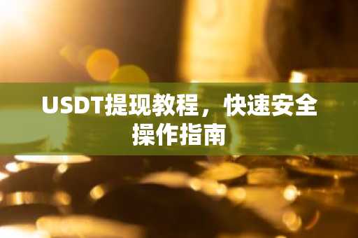 USDT提现教程，快速安全操作指南