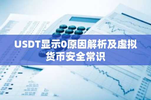 USDT显示0原因解析及虚拟货币安全常识