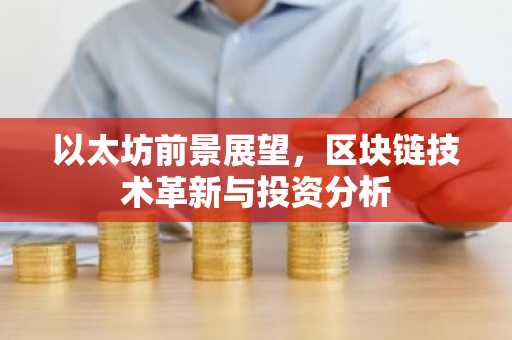 以太坊前景展望，区块链技术革新与投资分析