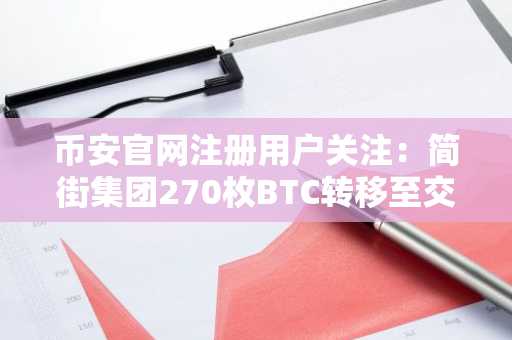 币安官网注册用户关注：简街集团270枚BTC转移至交易所，或引发抛压