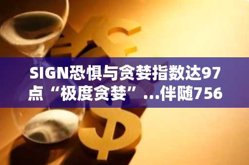SIGN恐惧与贪婪指数达97点“极度贪婪”…伴随756亿韩元交易额强势上涨