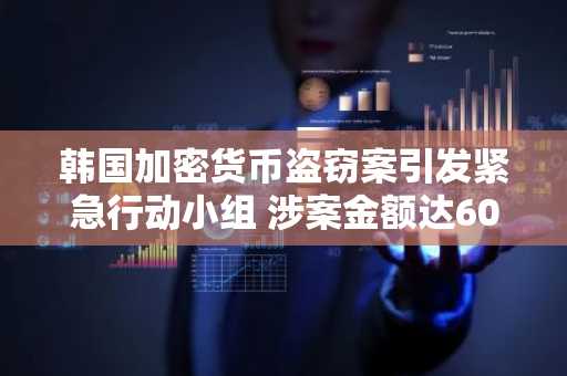 韩国加密货币盗窃案引发紧急行动小组 涉案金额达60亿韩元
