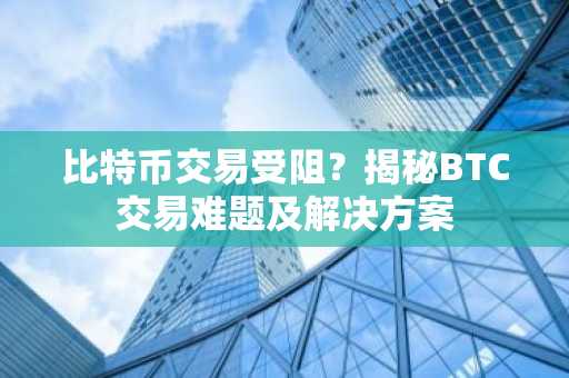 比特币交易受阻？揭秘BTC交易难题及解决方案