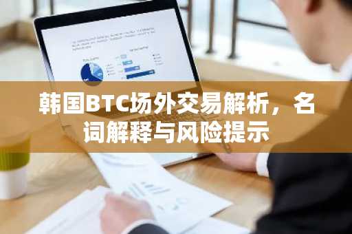 韩国BTC场外交易解析，名词解释与风险提示