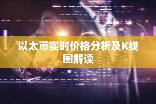 以太币实时价格分析及K线图解读
