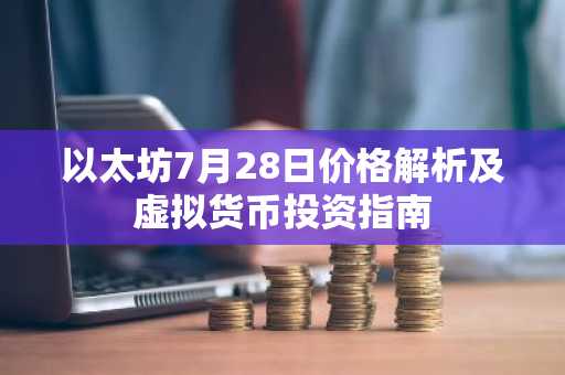 以太坊7月28日价格解析及虚拟货币投资指南