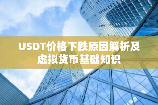 USDT价格下跌原因解析及虚拟货币基础知识