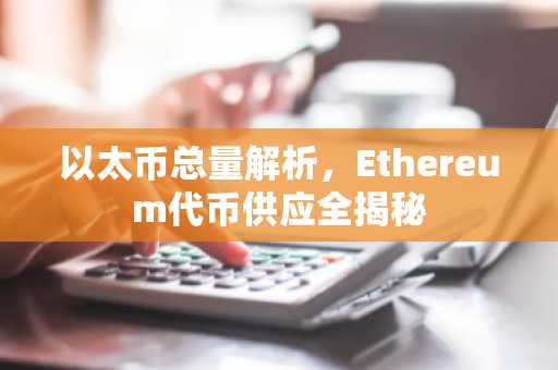 以太币总量解析，Ethereum代币供应全揭秘
