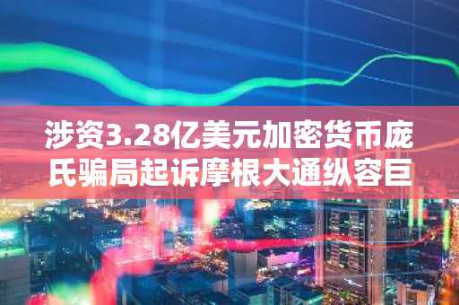 涉资3.28亿美元加密货币庞氏骗局起诉摩根大通纵容巨型欺诈