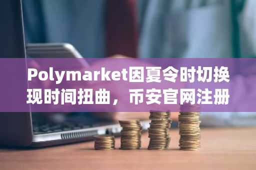 Polymarket因夏令时切换现时间扭曲，币安官网注册用户需警惕时区风险