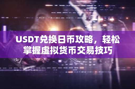 USDT兑换日币攻略，轻松掌握虚拟货币交易技巧