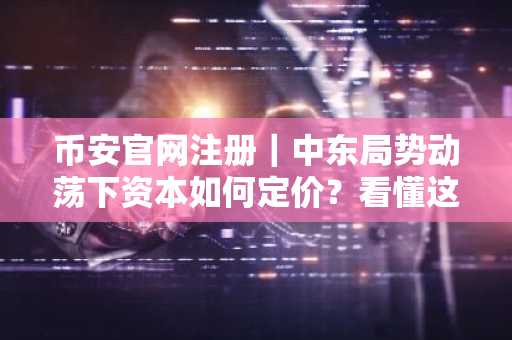 币安官网注册｜中东局势动荡下资本如何定价？看懂这4次战争剧本