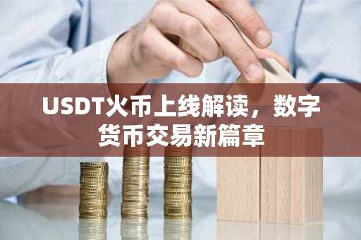 USDT火币上线解读，数字货币交易新篇章