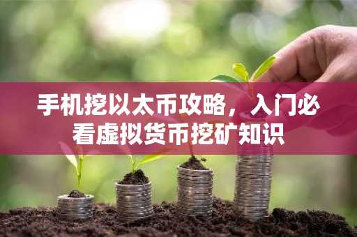 手机挖以太币攻略，入门必看虚拟货币挖矿知识