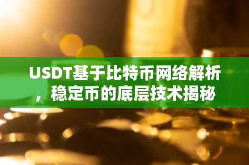 USDT基于比特币网络解析，稳定币的底层技术揭秘