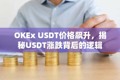 OKEx USDT价格飙升，揭秘USDT涨跌背后的逻辑