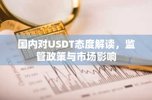 国内对USDT态度解读，监管政策与市场影响