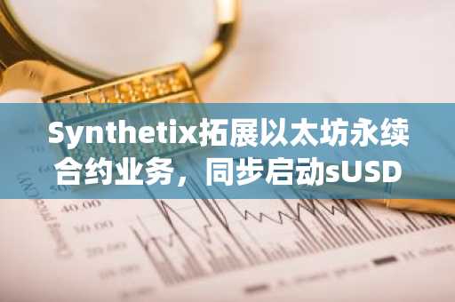 Synthetix拓展以太坊永续合约业务，同步启动sUSD回购计划