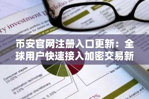 币安官网注册入口更新：全球用户快速接入加密交易新通道