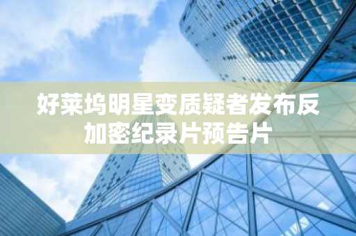 好莱坞明星变质疑者发布反加密纪录片预告片