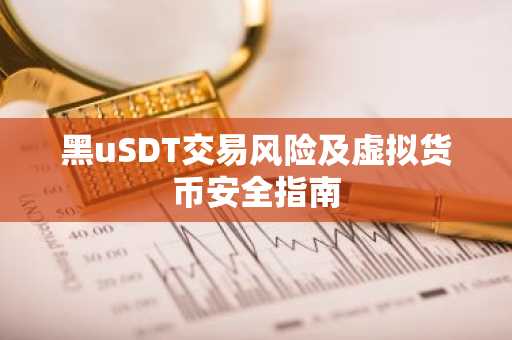 黑uSDT交易风险及虚拟货币安全指南