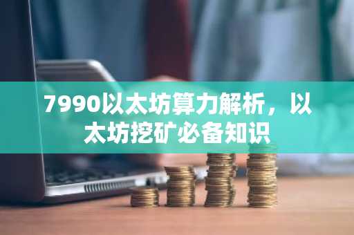 7990以太坊算力解析，以太坊挖矿必备知识
