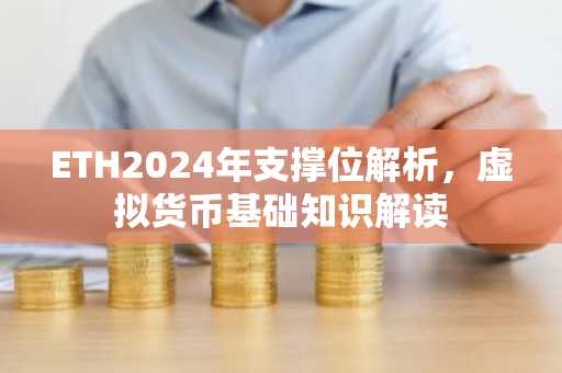 ETH2024年支撑位解析，虚拟货币基础知识解读