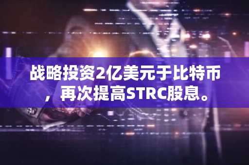 战略投资2亿美元于比特币，再次提高STRC股息。