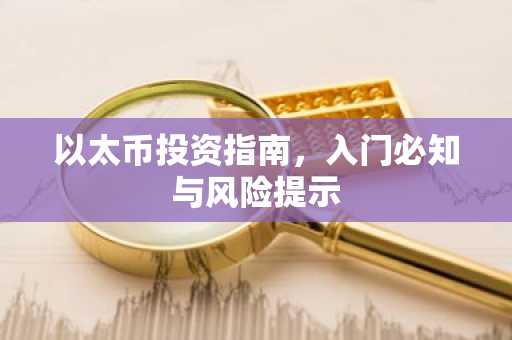 以太币投资指南，入门必知与风险提示
