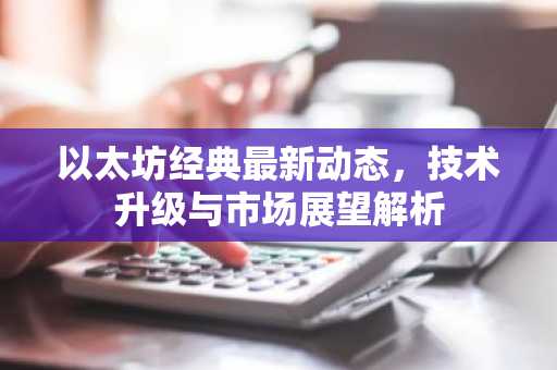 以太坊经典最新动态，技术升级与市场展望解析