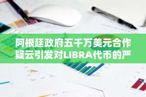 阿根廷政府五千万美元合作疑云引发对LIBRA代币的严格审查