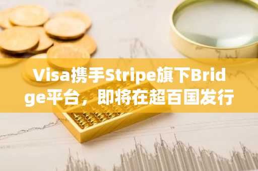 Visa携手Stripe旗下Bridge平台，即将在超百国发行稳定币卡。