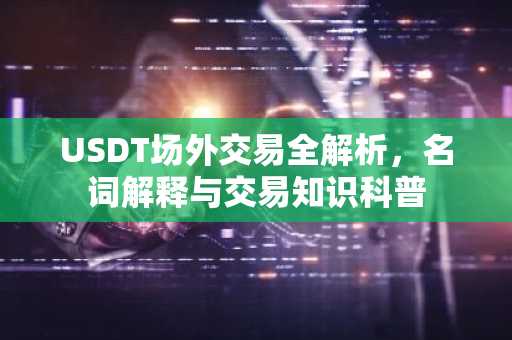 USDT场外交易全解析，名词解释与交易知识科普