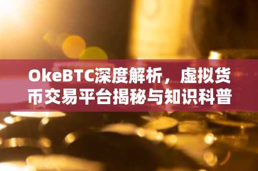 OkeBTC深度解析，虚拟货币交易平台揭秘与知识科普